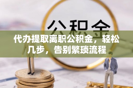通海代办提取离职公积金，轻松几步，告别繁琐流程