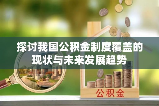 通海探讨我国公积金制度覆盖的现状与未来发展趋势
