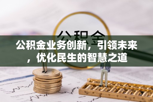 通海公积金业务创新，引领未来，优化民生的智慧之道