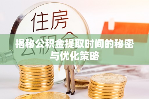 通海揭秘公积金提取时间的秘密与优化策略