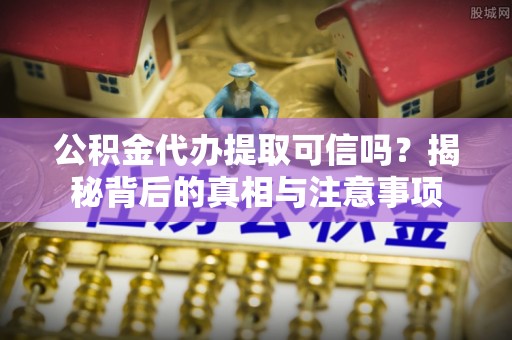 通海公积金代办提取可信吗？揭秘背后的真相与注意事项