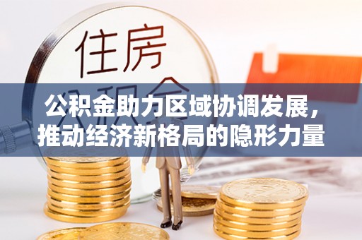 通海公积金助力区域协调发展，推动经济新格局的隐形力量