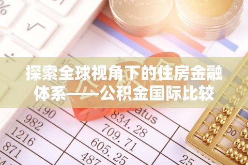 通海探索全球视角下的住房金融体系——公积金国际比较