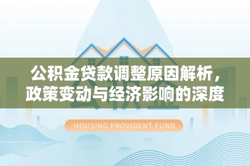 通海公积金贷款调整原因解析，政策变动与经济影响的深度探讨