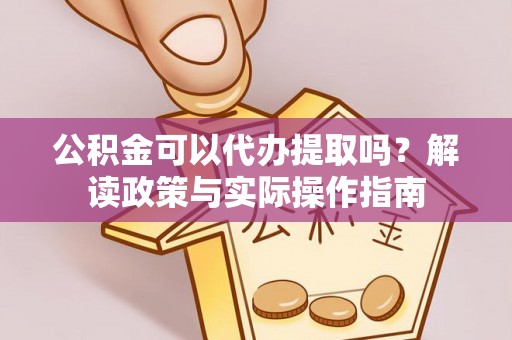 通海公积金可以代办提取吗？解读政策与实际操作指南