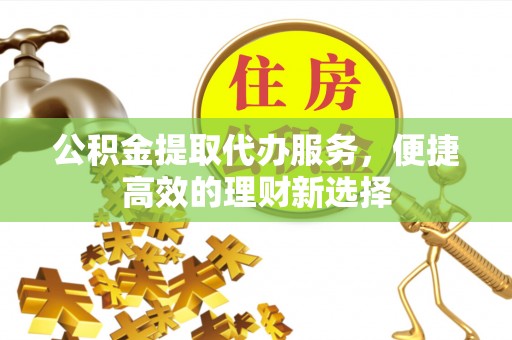 通海公积金提取代办服务，便捷高效的理财新选择
