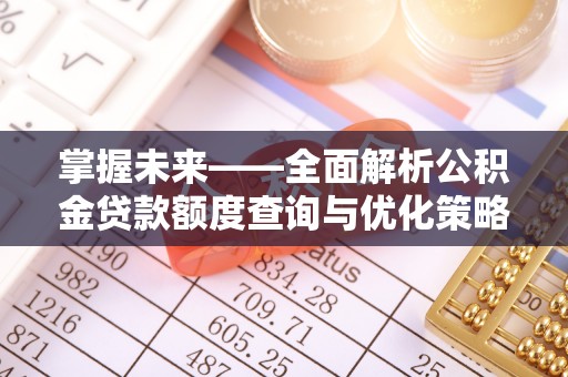 通海掌握未来——全面解析公积金贷款额度查询与优化策略