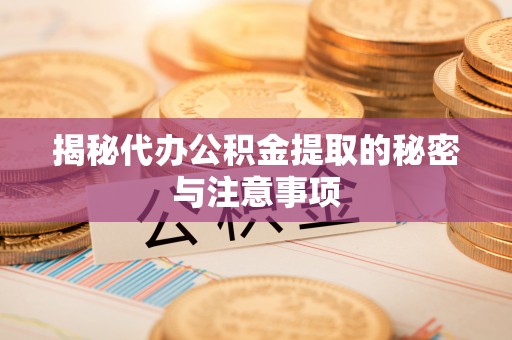 通海揭秘代办公积金提取的秘密与注意事项