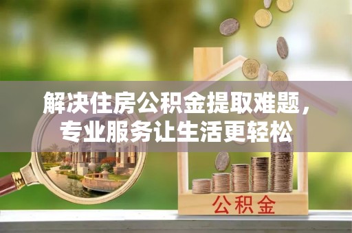 通海解决住房公积金提取难题，专业服务让生活更轻松
