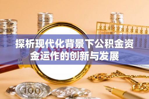 通海探析现代化背景下公积金资金运作的创新与发展