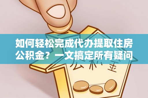 通海如何轻松完成代办提取住房公积金？一文搞定所有疑问
