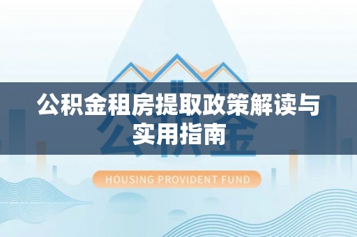 通海公积金租房提取政策解读与实用指南