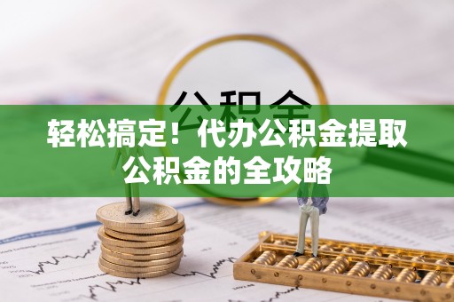 通海轻松搞定！代办公积金提取公积金的全攻略