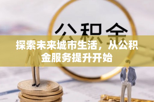 通海探索未来城市生活，从公积金服务提升开始