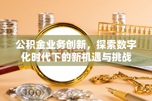 通海公积金业务创新，探索数字化时代下的新机遇与挑战
