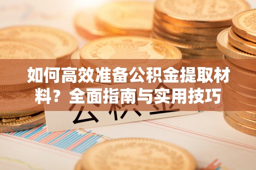 通海如何高效准备公积金提取材料？全面指南与实用技巧
