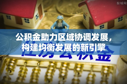 通海公积金助力区域协调发展，构建均衡发展的新引擎
