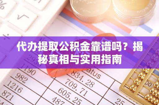 通海代办提取公积金靠谱吗？揭秘真相与实用指南