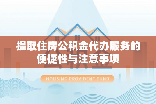 通海提取住房公积金代办服务的便捷性与注意事项