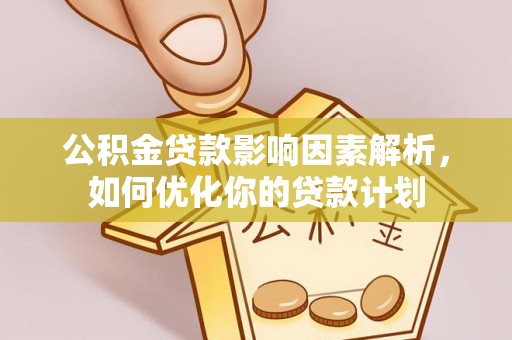 通海公积金贷款影响因素解析，如何优化你的贷款计划