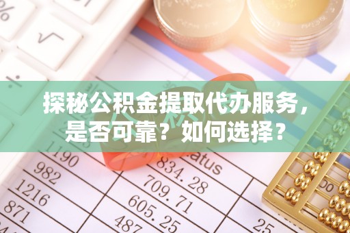 通海探秘公积金提取代办服务，是否可靠？如何选择？