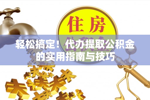 通海轻松搞定！代办提取公积金的实用指南与技巧