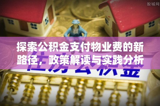 通海探索公积金支付物业费的新路径，政策解读与实践分析