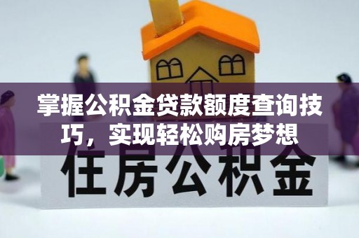 通海掌握公积金贷款额度查询技巧，实现轻松购房梦想