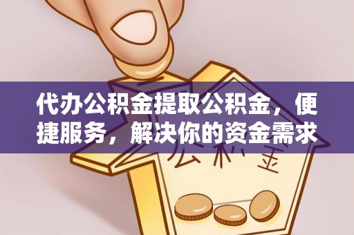 通海代办公积金提取公积金，便捷服务，解决你的资金需求