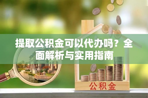 通海提取公积金可以代办吗？全面解析与实用指南