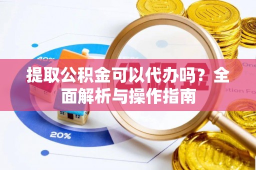 通海提取公积金可以代办吗？全面解析与操作指南