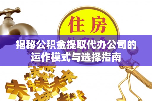 通海揭秘公积金提取代办公司的运作模式与选择指南