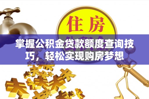 通海掌握公积金贷款额度查询技巧，轻松实现购房梦想