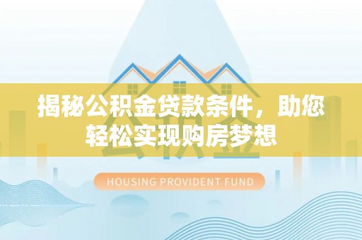 通海揭秘公积金贷款条件，助您轻松实现购房梦想
