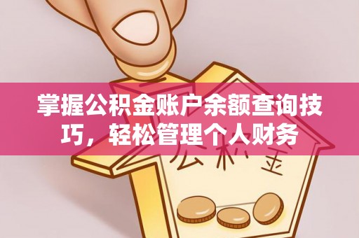 通海掌握公积金账户余额查询技巧，轻松管理个人财务