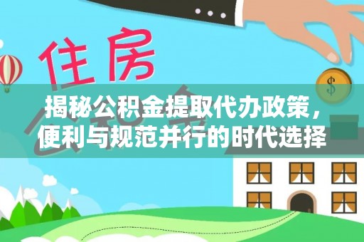 通海揭秘公积金提取代办政策，便利与规范并行的时代选择