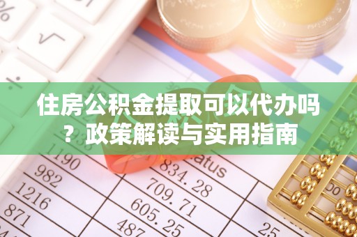 通海住房公积金提取可以代办吗？政策解读与实用指南