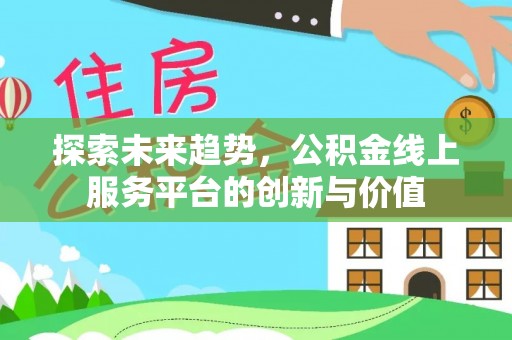 通海探索未来趋势，公积金线上服务平台的创新与价值
