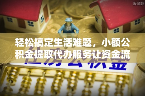 通海轻松搞定生活难题，小额公积金提取代办服务让资金流转更便捷