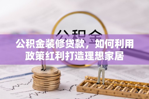 通海公积金装修贷款，如何利用政策红利打造理想家居