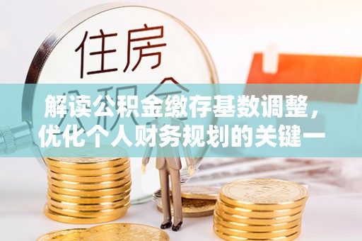 通海解读公积金缴存基数调整，优化个人财务规划的关键一步