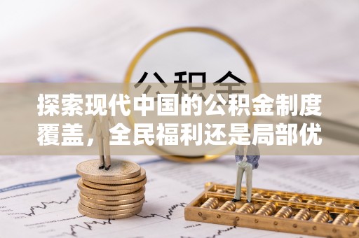 通海探索现代中国的公积金制度覆盖，全民福利还是局部优势？