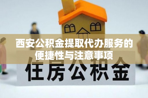 通海西安公积金提取代办服务的便捷性与注意事项