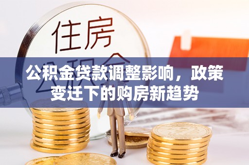 通海公积金贷款调整影响，政策变迁下的购房新趋势