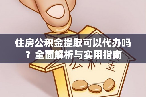 通海住房公积金提取可以代办吗？全面解析与实用指南
