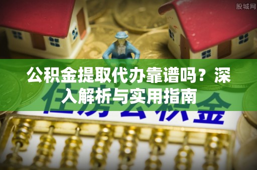 通海公积金提取代办靠谱吗？深入解析与实用指南