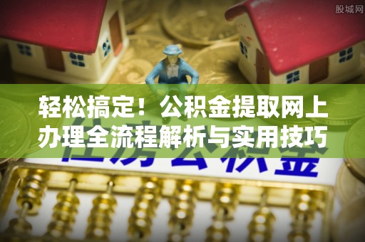 通海轻松搞定！公积金提取网上办理全流程解析与实用技巧