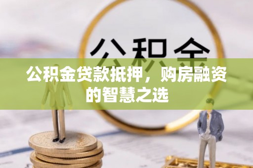 通海公积金贷款抵押，购房融资的智慧之选