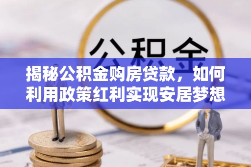 通海揭秘公积金购房贷款，如何利用政策红利实现安居梦想