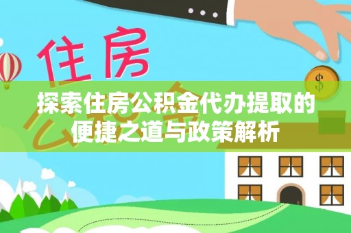 通海探索住房公积金代办提取的便捷之道与政策解析